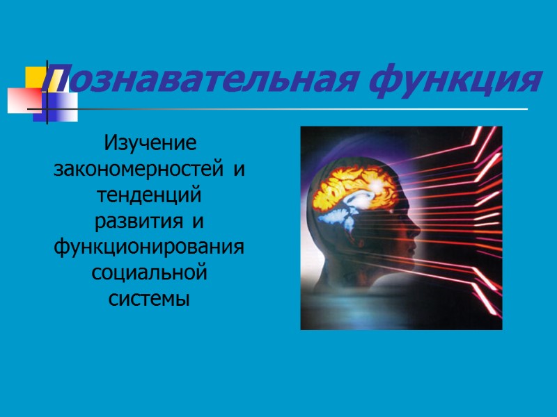 Познавательная функция Изучение закономерностей и тенденций развития и функционирования социальной системы